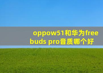 oppow51和华为free buds pro音质哪个好